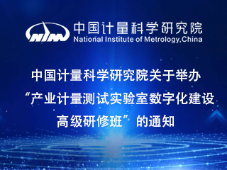 中國計量科學研究院關(guān)于舉辦“產(chǎn)業(yè)計量測試實驗室數(shù)字化建設(shè)高級研修班”的通知